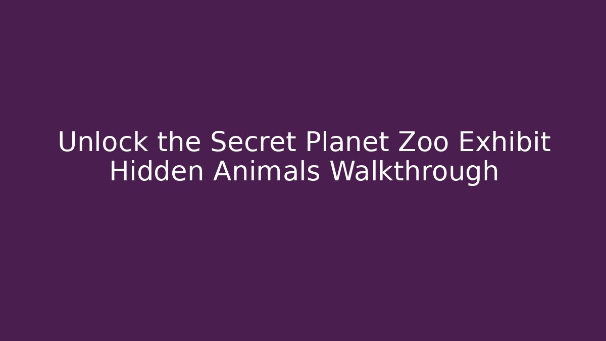 Unlock the Secret Planet Zoo Exhibit Hidden Animals Walkthrough