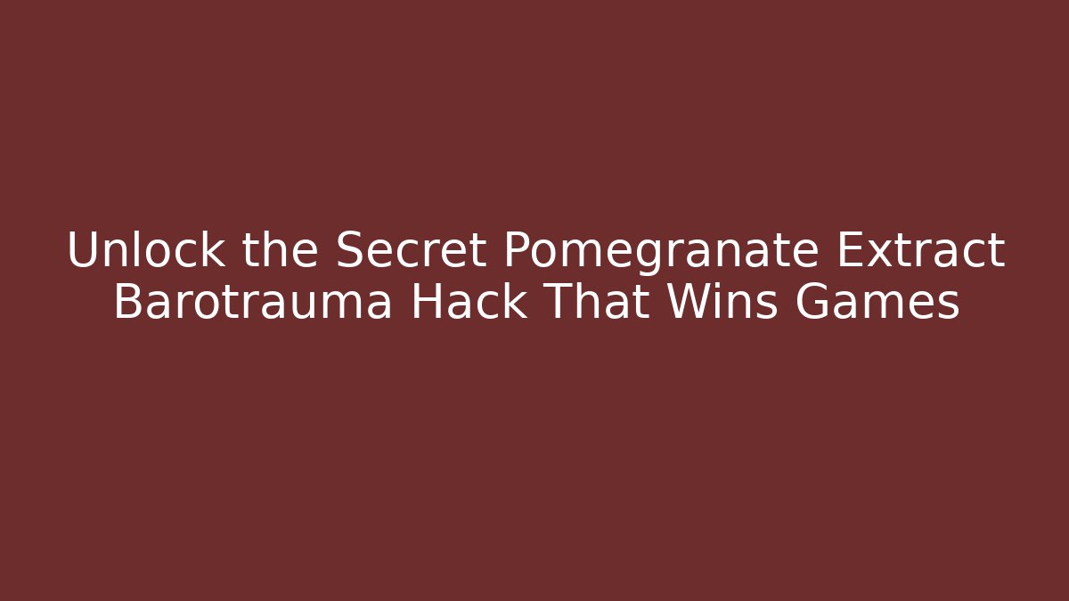Unlock the Secret Pomegranate Extract Barotrauma Hack That Wins Games