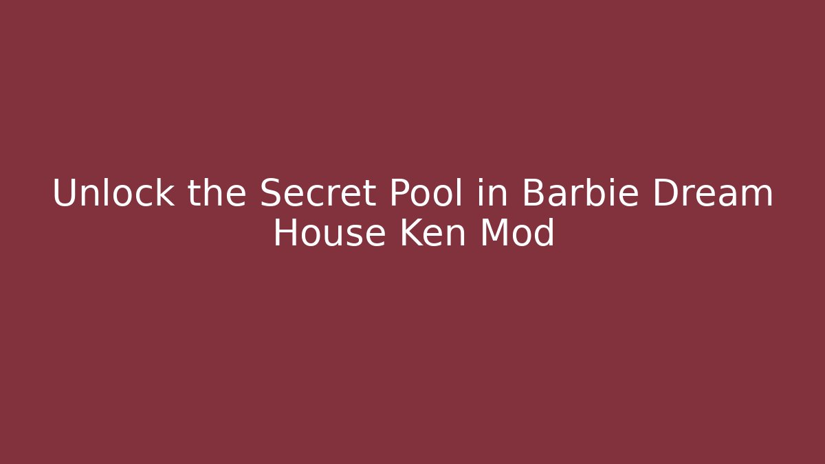 Unlock the Secret Pool in Barbie Dream House Ken Mod