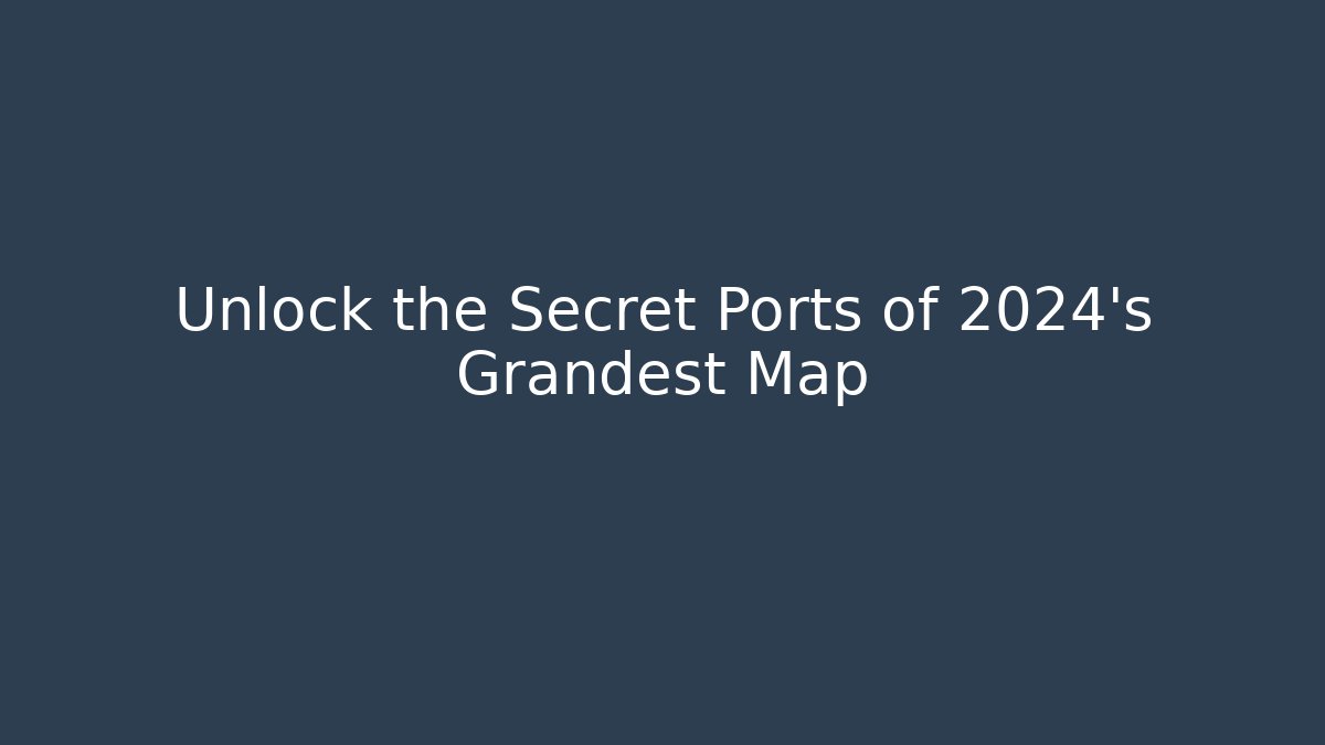 Unlock the Secret Ports of 2024's Grandest Map