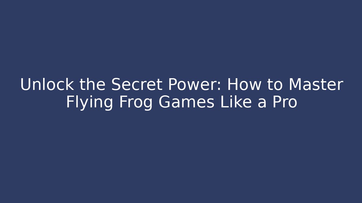 Unlock the Secret Power: How to Master Flying Frog Games Like a Pro