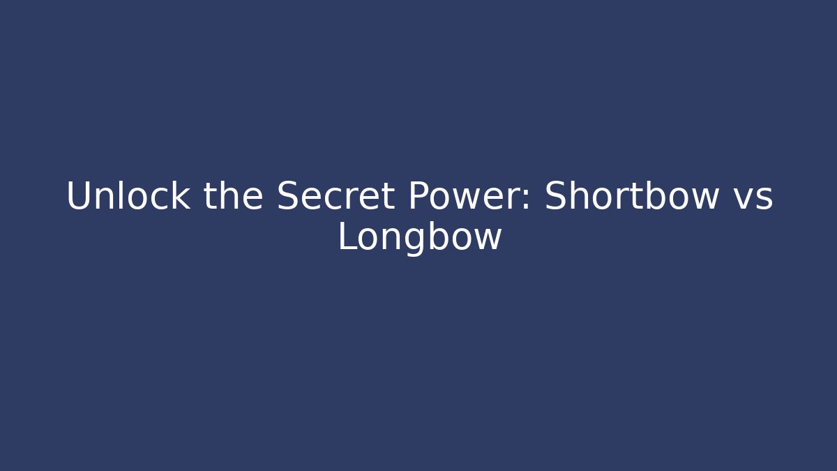 Unlock the Secret Power: Shortbow vs Longbow