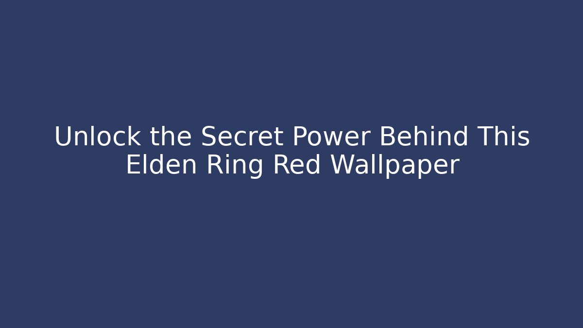 Unlock the Secret Power Behind This Elden Ring Red Wallpaper