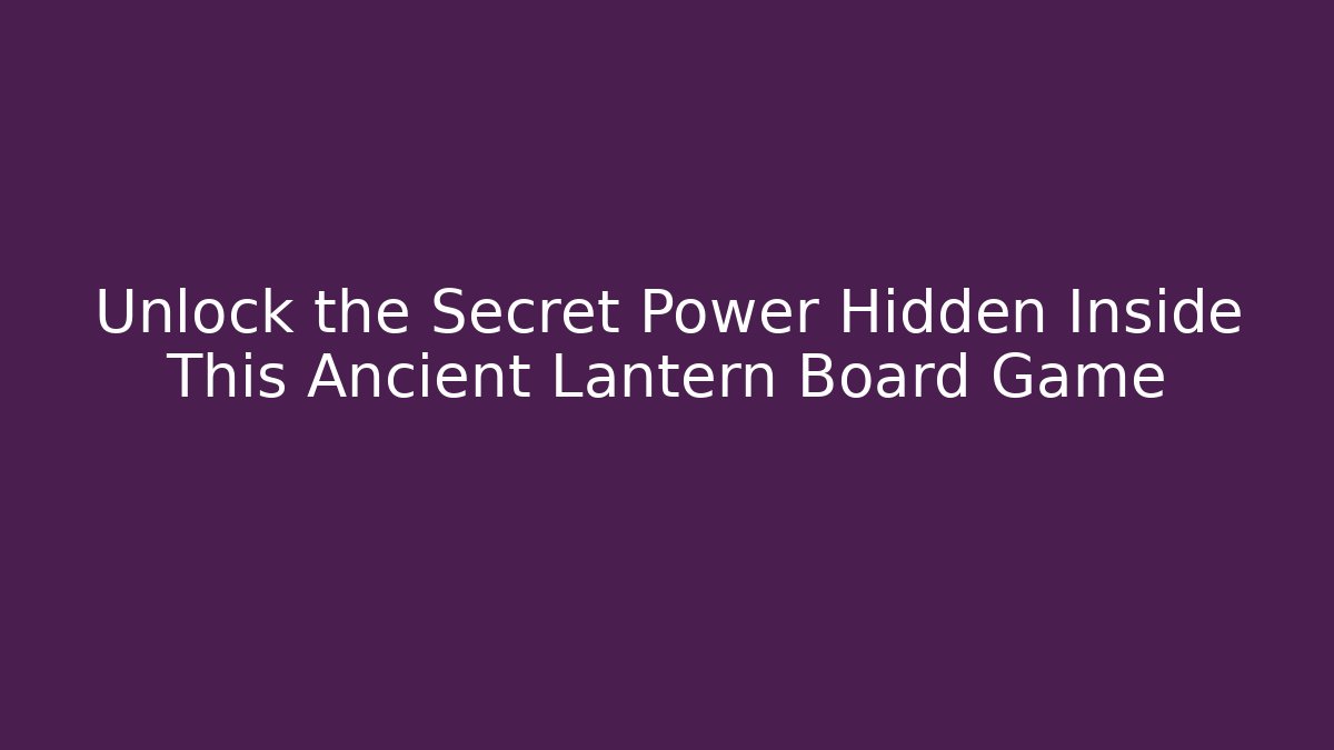 Unlock the Secret Power Hidden Inside This Ancient Lantern Board Game