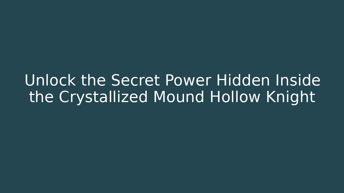 Unlock the Secret Power Hidden Inside the Crystallized Mound Hollow Knight
