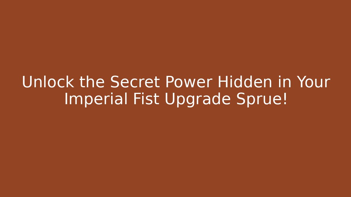 Unlock the Secret Power Hidden in Your Imperial Fist Upgrade Sprue!