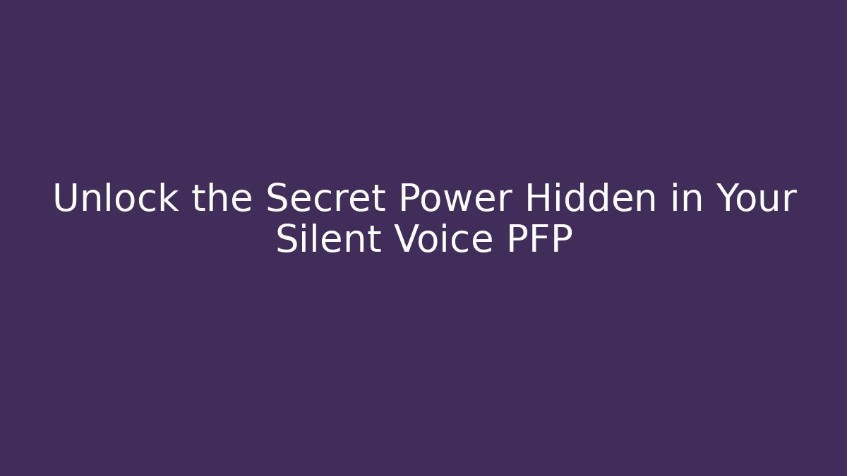 Unlock the Secret Power Hidden in Your Silent Voice PFP