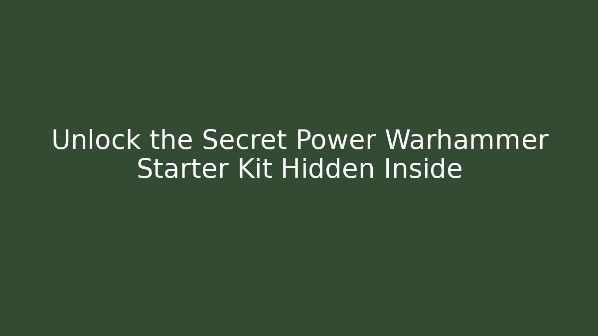 Unlock the Secret Power Warhammer Starter Kit Hidden Inside