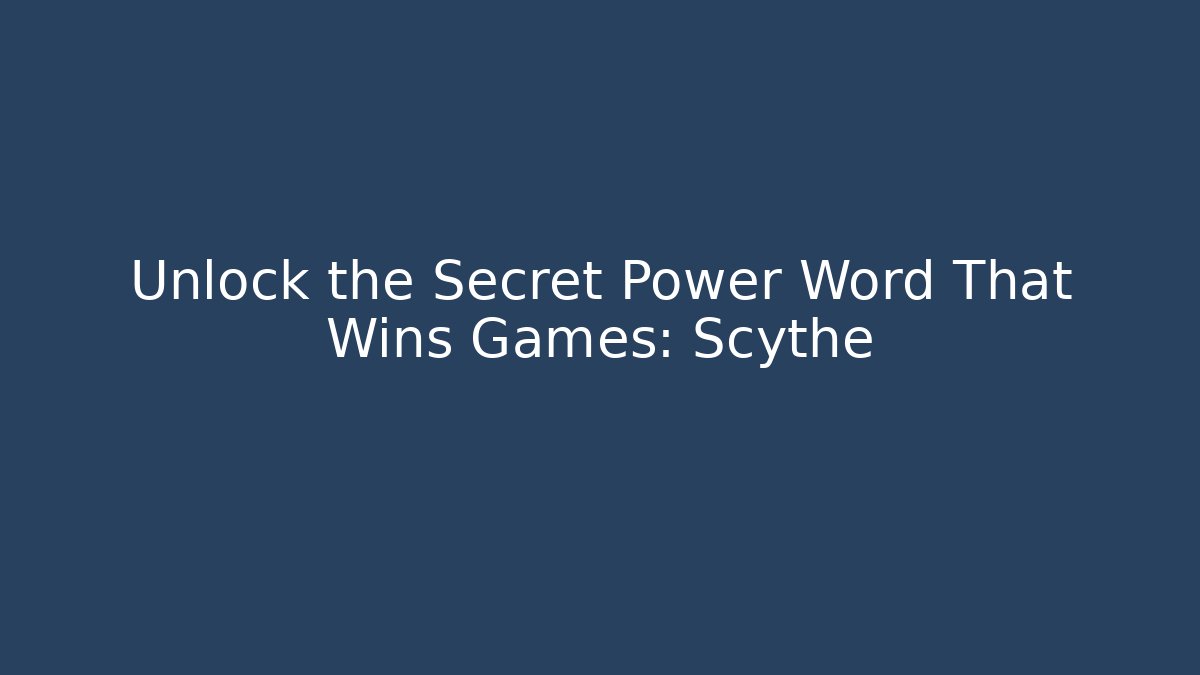 Unlock the Secret Power Word That Wins Games: Scythe