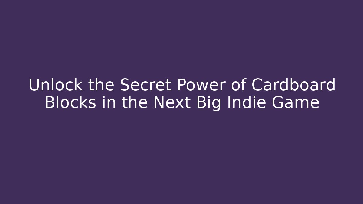 Unlock the Secret Power of Cardboard Blocks in the Next Big Indie Game
