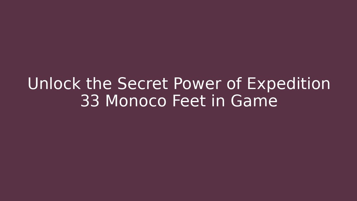 Unlock the Secret Power of Expedition 33 Monoco Feet in Game