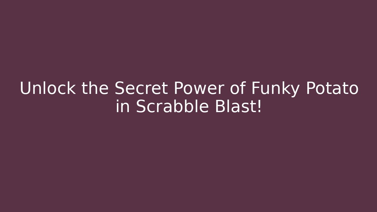 Unlock the Secret Power of Funky Potato in Scrabble Blast!