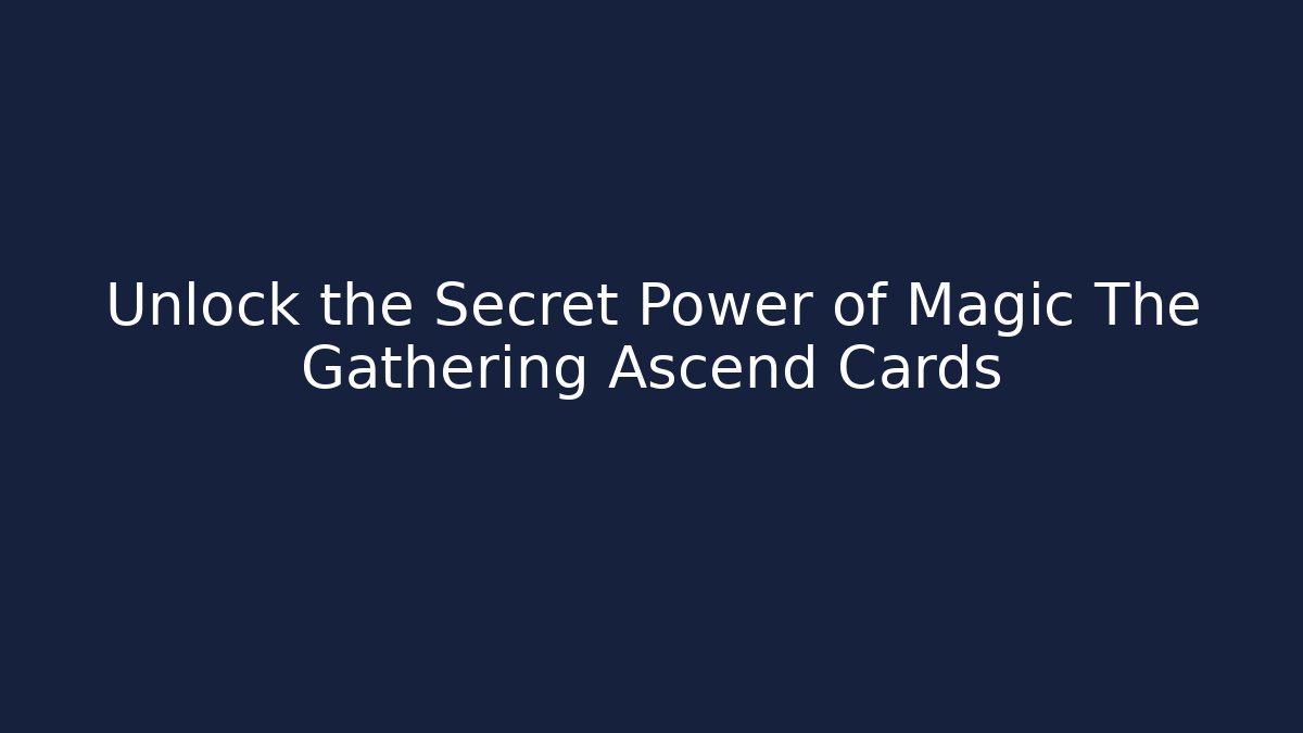 Unlock the Secret Power of Magic The Gathering Ascend Cards