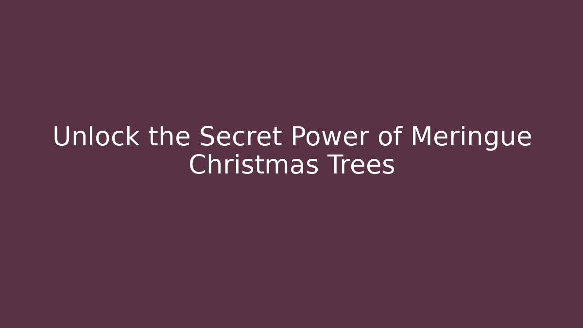 Unlock the Secret Power of Meringue Christmas Trees