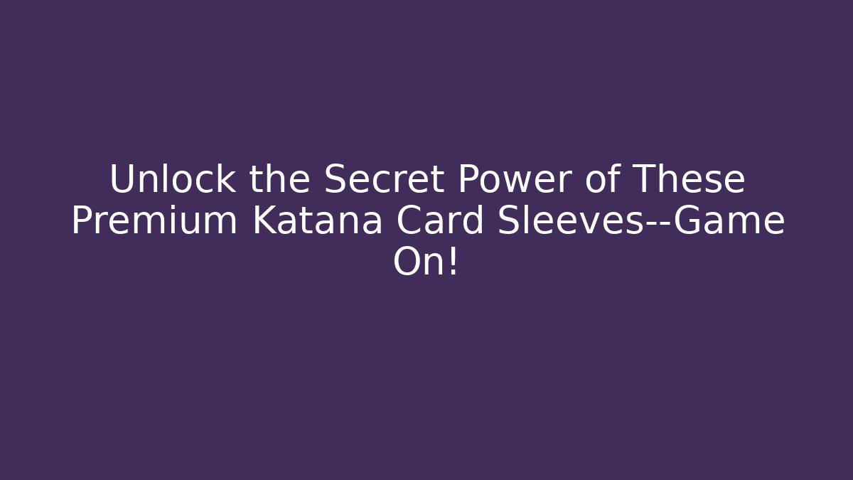 Unlock the Secret Power of These Premium Katana Card Sleeves—Game On!