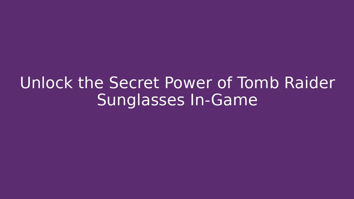 Unlock the Secret Power of Tomb Raider Sunglasses In-Game