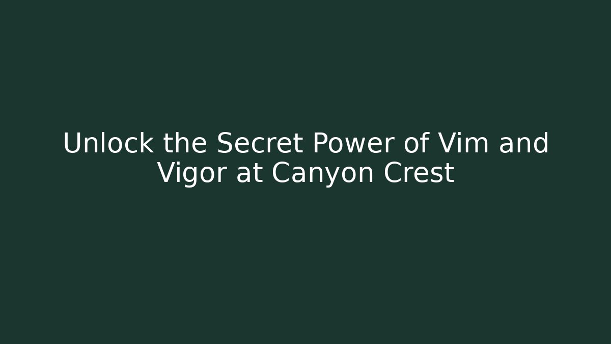 Unlock the Secret Power of Vim and Vigor at Canyon Crest
