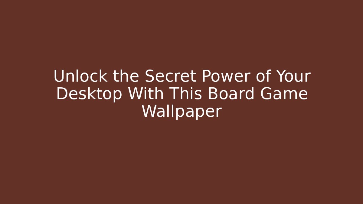 Unlock the Secret Power of Your Desktop With This Board Game Wallpaper