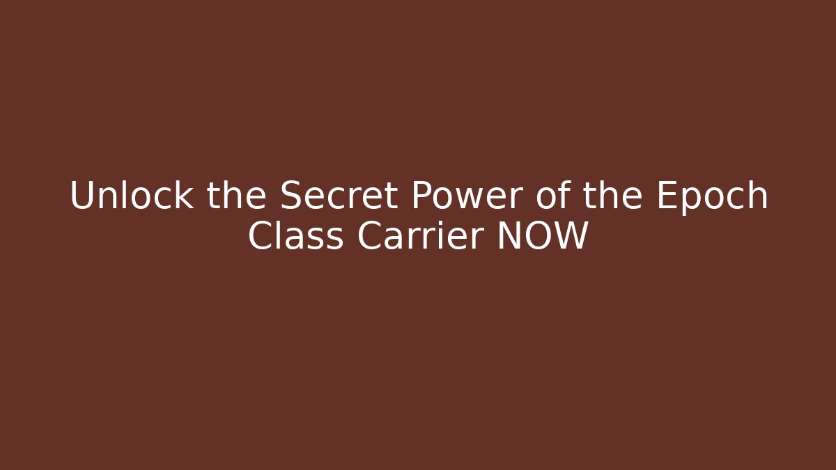 Unlock the Secret Power of the Epoch Class Carrier NOW