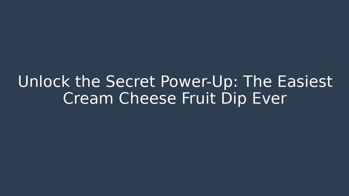 Unlock the Secret Power-Up: The Easiest Cream Cheese Fruit Dip Ever