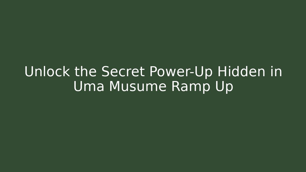 Unlock the Secret Power-Up Hidden in Uma Musume Ramp Up