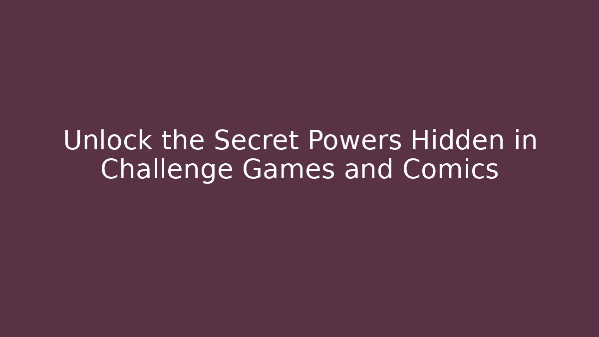 Unlock the Secret Powers Hidden in Challenge Games and Comics