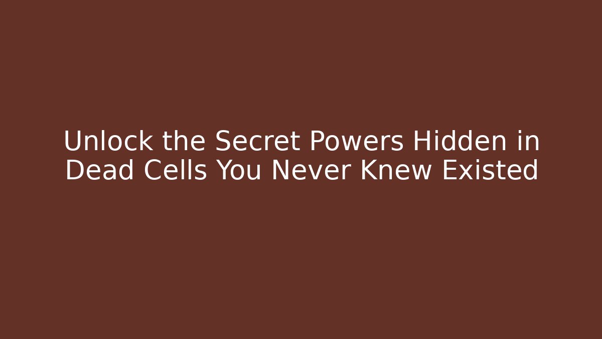 Unlock the Secret Powers Hidden in Dead Cells You Never Knew Existed