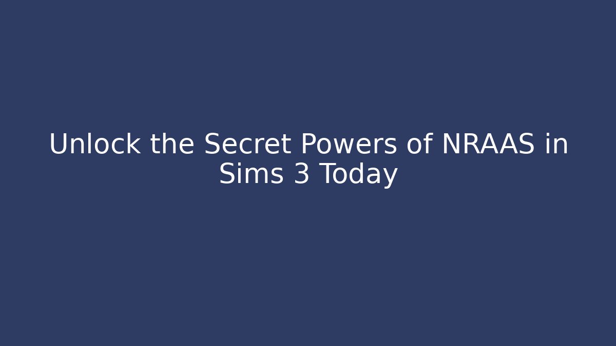 Unlock the Secret Powers of NRAAS in Sims 3 Today