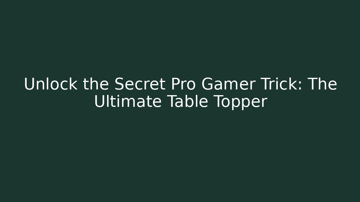 Unlock the Secret Pro Gamer Trick: The Ultimate Table Topper