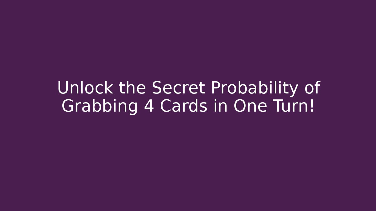 Unlock the Secret Probability of Grabbing 4 Cards in One Turn!