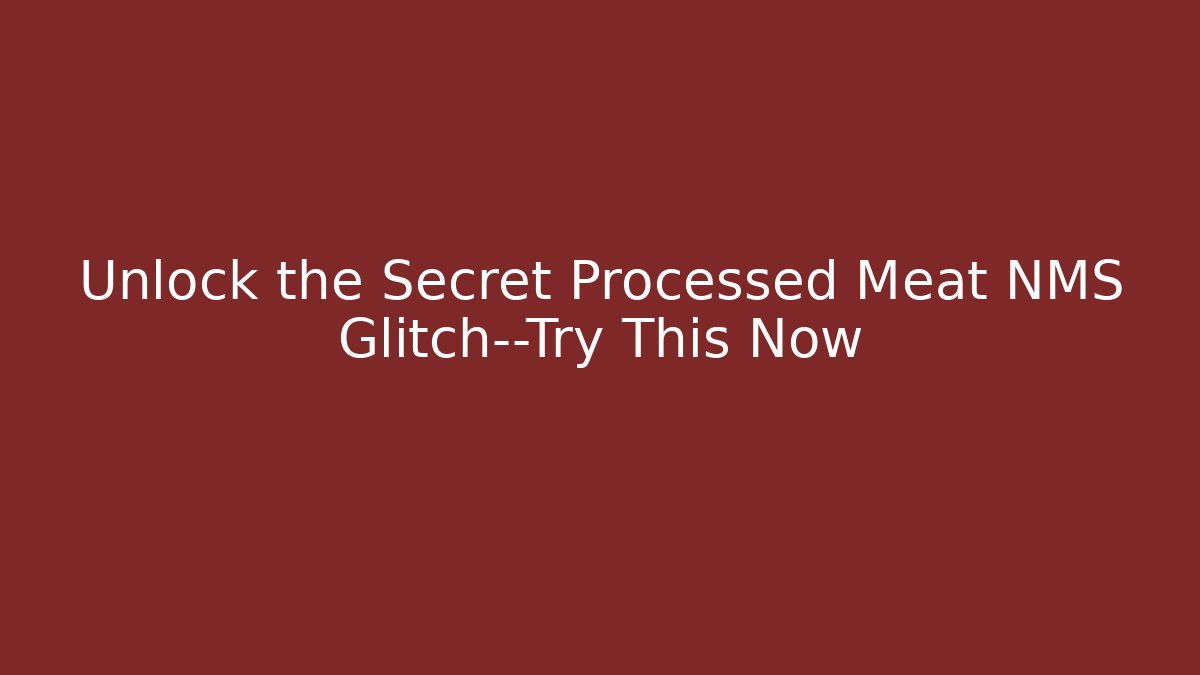 Unlock the Secret Processed Meat NMS Glitch—Try This Now