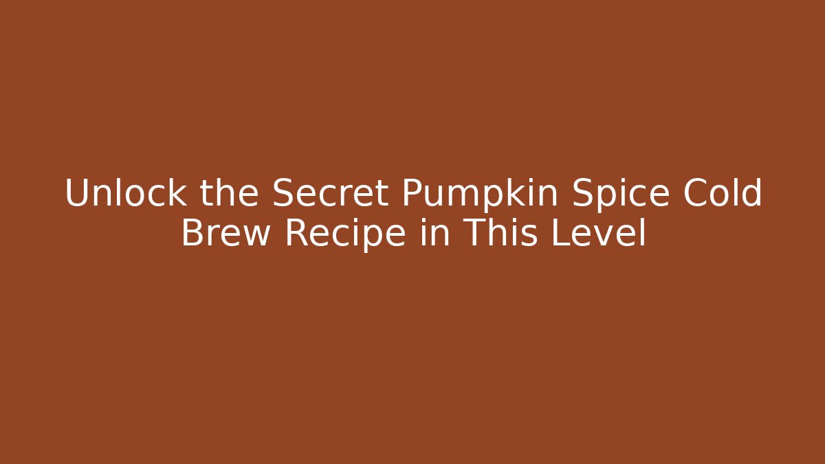 Unlock the Secret Pumpkin Spice Cold Brew Recipe in This Level