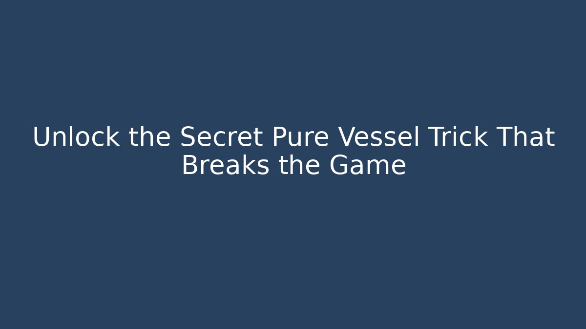 Unlock the Secret Pure Vessel Trick That Breaks the Game