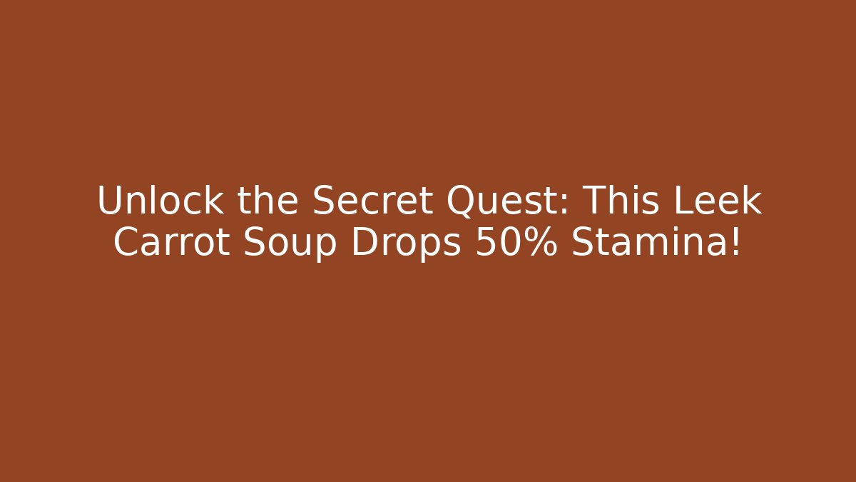 Unlock the Secret Quest: This Leek Carrot Soup Drops +50% Stamina!