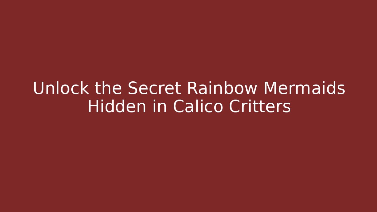 Unlock the Secret Rainbow Mermaids Hidden in Calico Critters