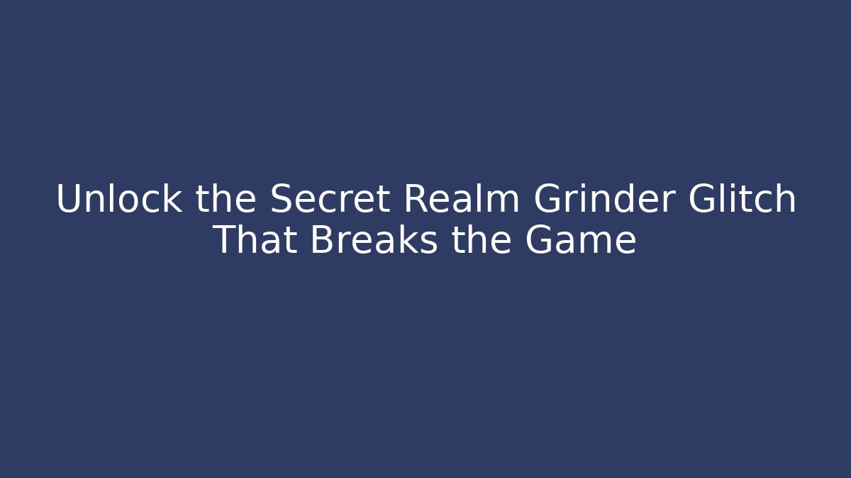 Unlock the Secret Realm Grinder Glitch That Breaks the Game