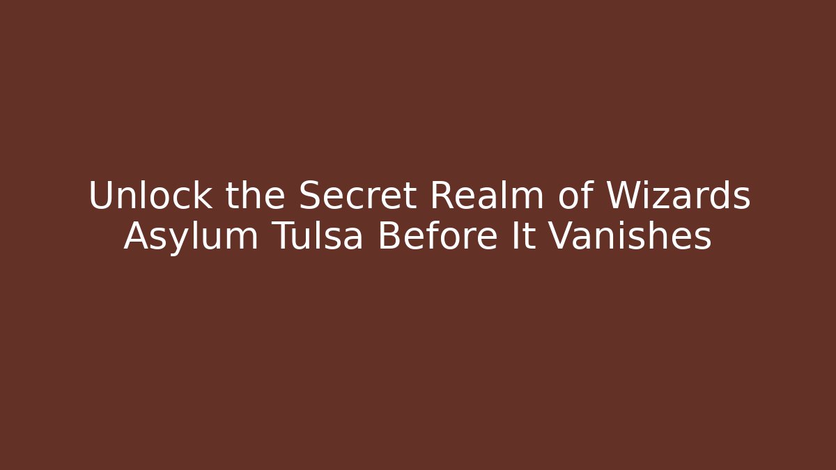 Unlock the Secret Realm of Wizards Asylum Tulsa Before It Vanishes