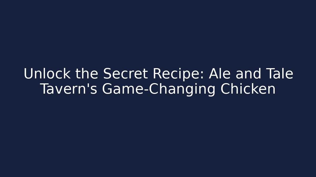 Unlock the Secret Recipe: Ale and Tale Tavern's Game-Changing Chicken