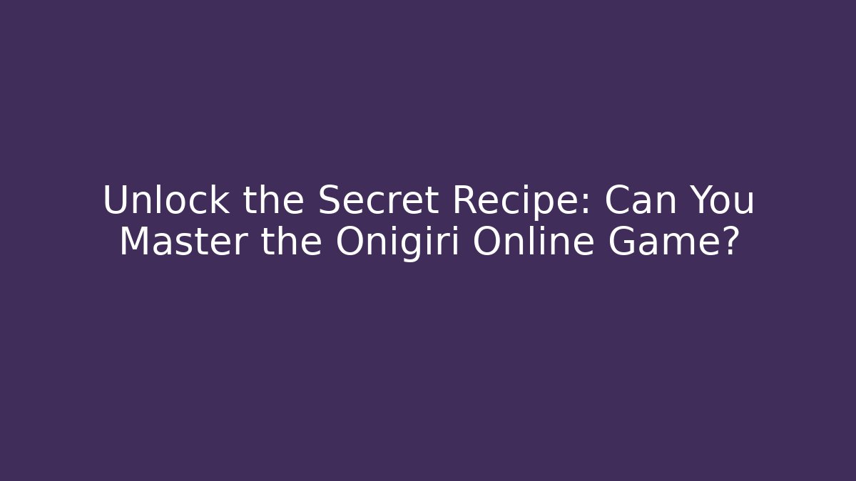 Unlock the Secret Recipe: Can You Master the Onigiri Online Game?