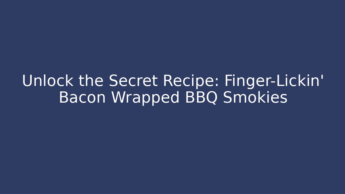 Unlock the Secret Recipe: Finger-Lickin' Bacon Wrapped BBQ Smokies
