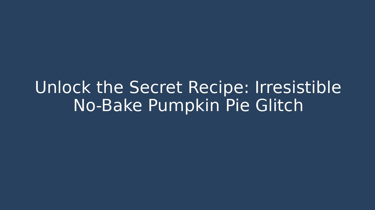Unlock the Secret Recipe: Irresistible No-Bake Pumpkin Pie Glitch