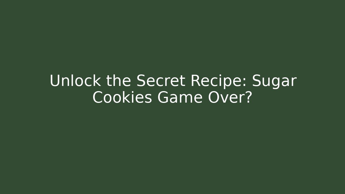 Unlock the Secret Recipe: Sugar Cookies Game Over?