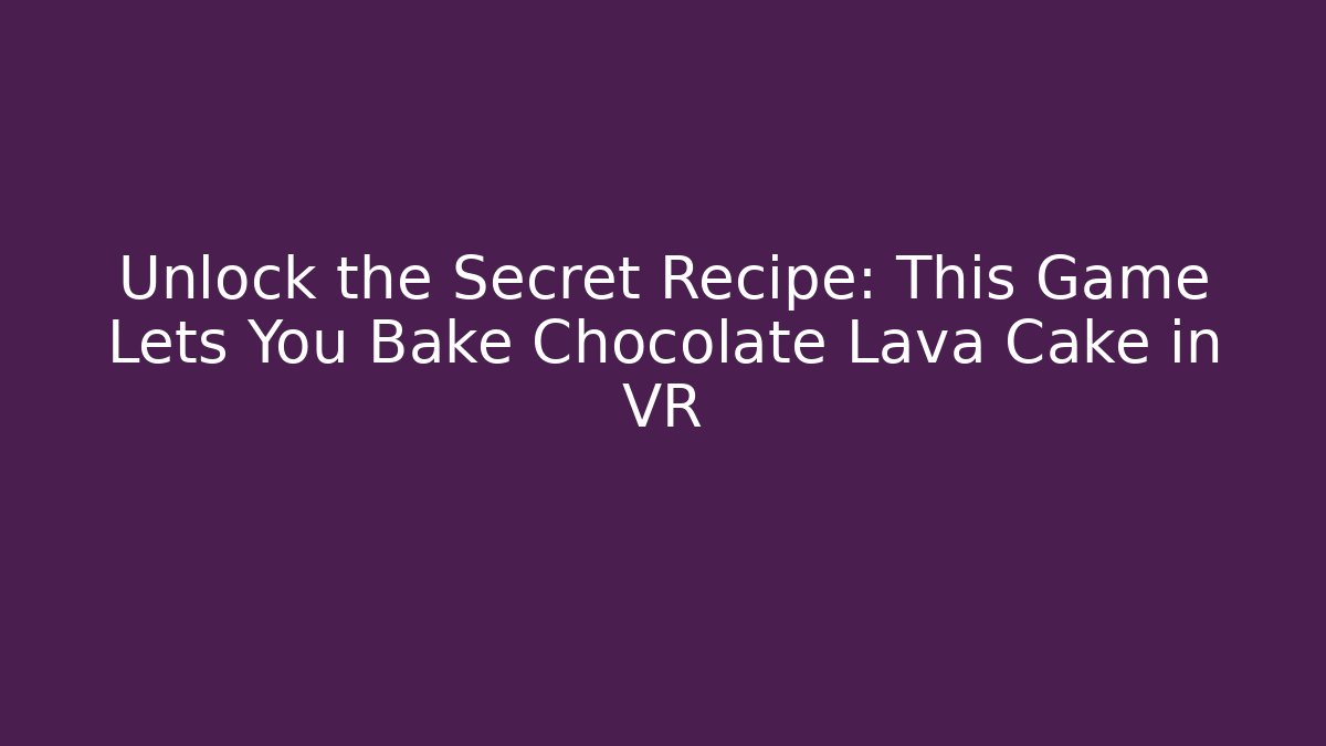 Unlock the Secret Recipe: This Game Lets You Bake Chocolate Lava Cake in VR - Vintage E-Juice