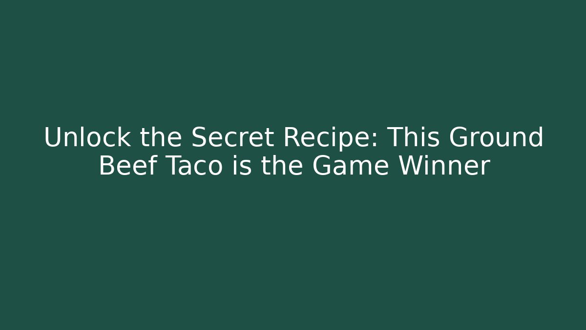 Unlock the Secret Recipe: This Ground Beef Taco is the Game Winner
