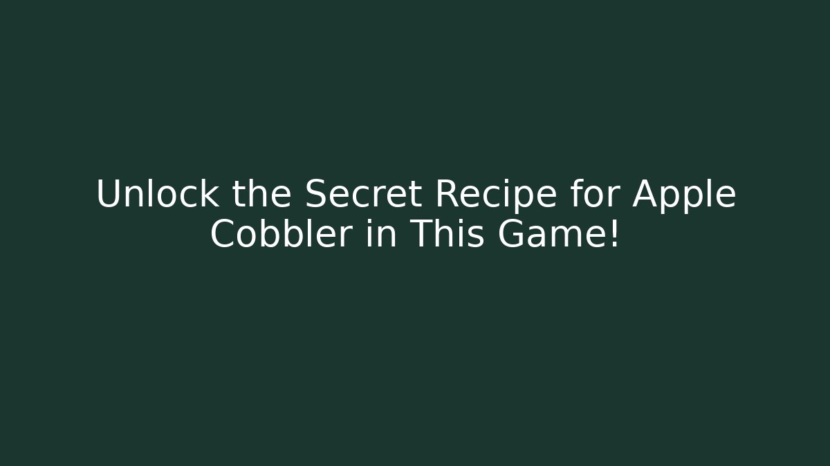Unlock the Secret Recipe for Apple Cobbler in This Game!