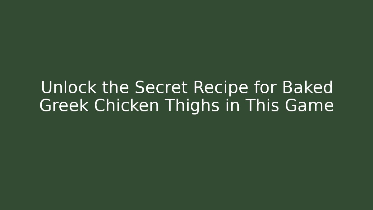 Unlock the Secret Recipe for Baked Greek Chicken Thighs in This Game