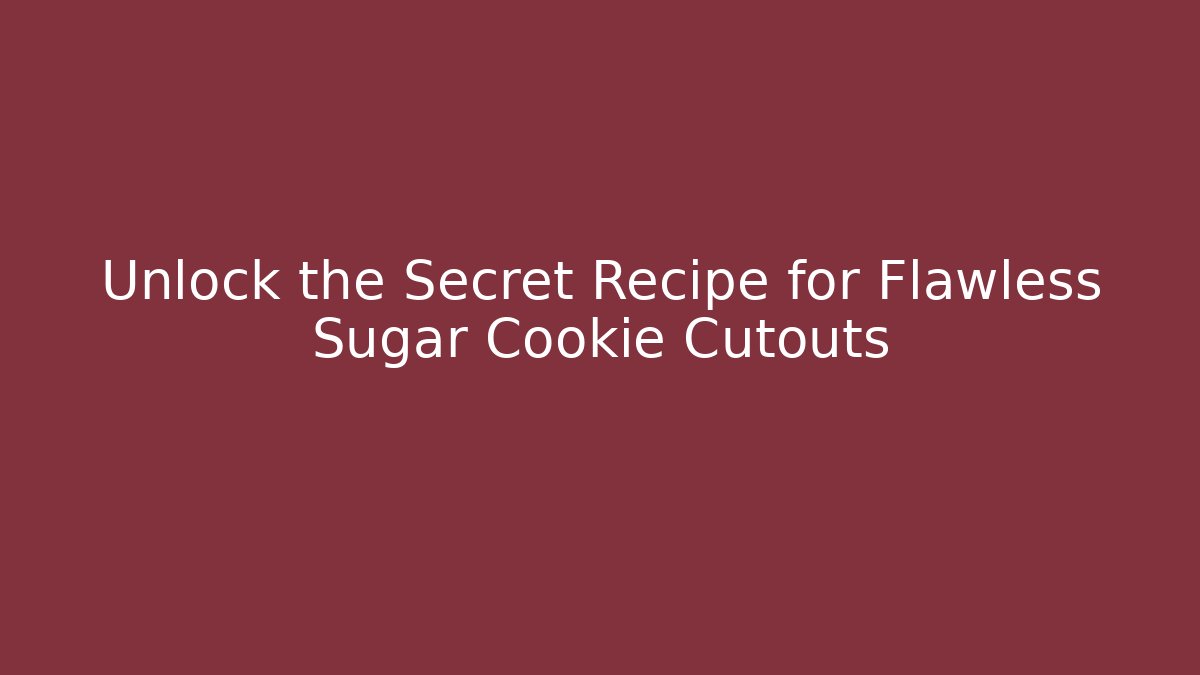 Unlock the Secret Recipe for Flawless Sugar Cookie Cutouts