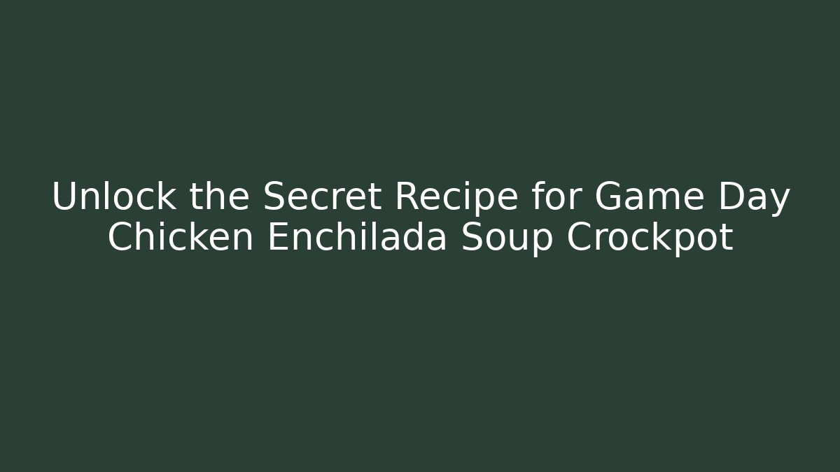 Unlock the Secret Recipe for Game Day Chicken Enchilada Soup Crockpot