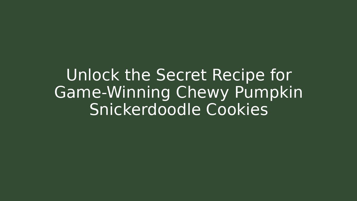 Unlock the Secret Recipe for Game-Winning Chewy Pumpkin Snickerdoodle Cookies