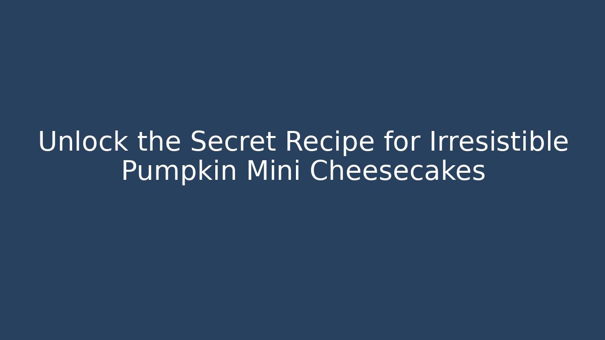 Unlock the Secret Recipe for Irresistible Pumpkin Mini Cheesecakes